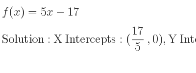 The f(x)=5x-17 is X Intercepts: (17/5 ,0),Y Intercepts: (0,-17)